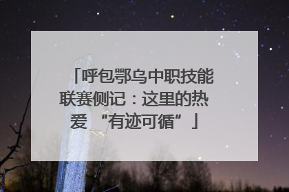 呼包鄂乌中职技能联赛侧记：这里的热爱 “有迹可循”