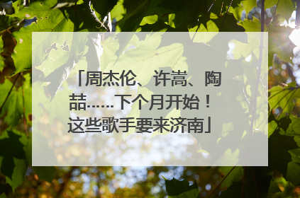 周杰伦、许嵩、陶喆……下个月开始！这些歌手要来济南