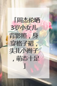 周杰伦晒3岁小女儿背影照，身穿格子裙，头扎小辫子，萌态十足