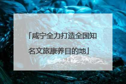 咸宁全力打造全国知名文旅康养目的地