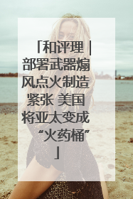 和评理｜部署武器煽风点火制造紧张 美国将亚太变成“火药桶”