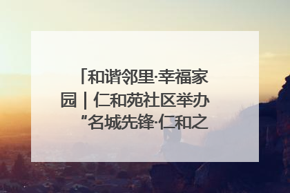 和谐邻里·幸福家园｜仁和苑社区举办“名城先锋·仁和之家”文明实践活动
