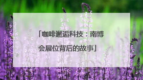 咖啡邂逅科技：南博会展位背后的故事
