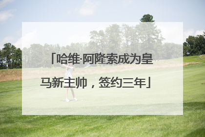 哈维·阿隆索成为皇马新主帅，签约三年
