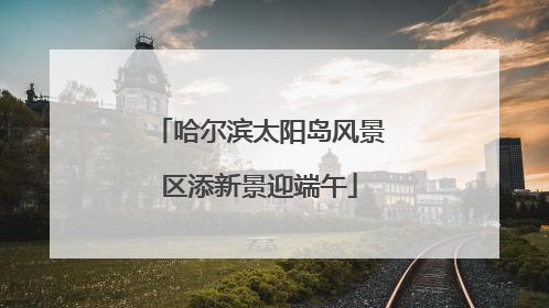 哈尔滨太阳岛风景区添新景迎端午