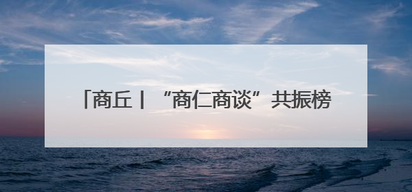 商丘丨“商仁商谈”共振榜样创新力 赋能商企发展