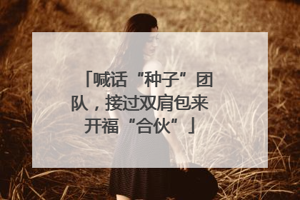 喊话“种子”团队，接过双肩包来开福“合伙”