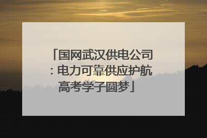 国网武汉供电公司：电力可靠供应护航高考学子圆梦