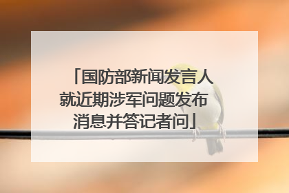 国防部新闻发言人就近期涉军问题发布消息并答记者问