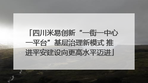 四川米易创新“一街一中心一平台”基层治理新模式 推进平安建设向更高水平迈进