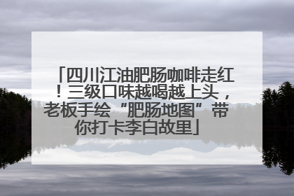 四川江油肥肠咖啡走红！三级口味越喝越上头，老板手绘“肥肠地图”带你打卡李白故里