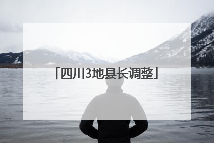 四川3地县长调整