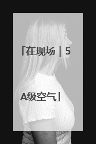 在现场｜5A级空气