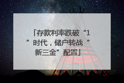 存款利率跌破“1”时代，储户转战“新三金”配置