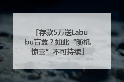 存款5万送Labubu盲盒？如此“随机惊喜”不可持续