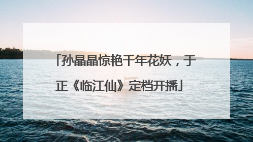 孙晶晶惊艳千年花妖，于正《临江仙》定档开播