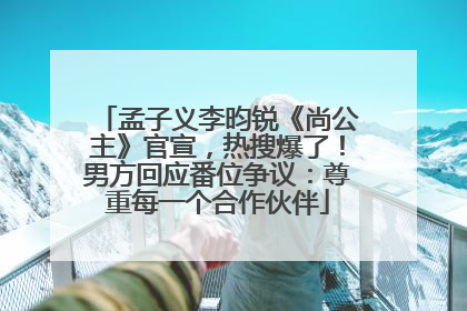 孟子义李昀锐《尚公主》官宣，热搜爆了！男方回应番位争议：尊重每一个合作伙伴
