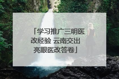 学习推广三明医改经验 云南交出亮眼医改答卷
