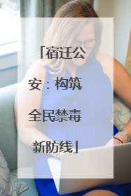 宿迁公安：构筑全民禁毒新防线