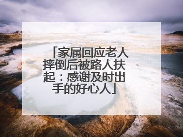 家属回应老人摔倒后被路人扶起：感谢及时出手的好心人
