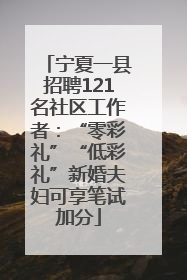 宁夏一县招聘121名社区工作者：“零彩礼”“低彩礼”新婚夫妇可享笔试加分