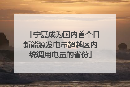 宁夏成为国内首个日新能源发电量超越区内统调用电量的省份