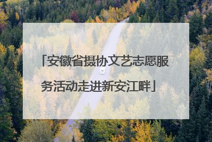 安徽省摄协文艺志愿服务活动走进新安江畔