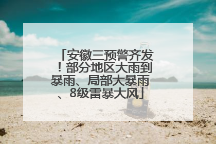 安徽三预警齐发！部分地区大雨到暴雨、局部大暴雨、8级雷暴大风
