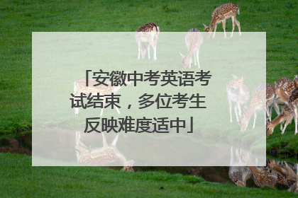安徽中考英语考试结束，多位考生反映难度适中