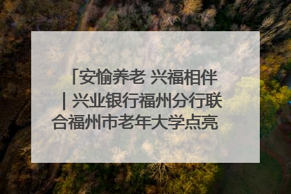 安愉养老 兴福相伴｜兴业银行福州分行联合福州市老年大学点亮安愉文化生活