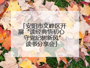 安阳市文峰区开展“读经典悟初心 守党纪树新风”读书分享会