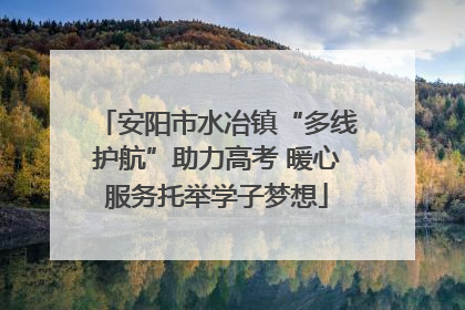 安阳市水冶镇“多线护航”助力高考 暖心服务托举学子梦想
