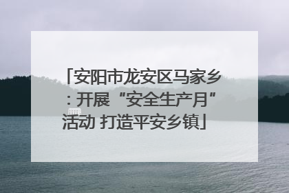 安阳市龙安区马家乡：开展“安全生产月”活动 打造平安乡镇