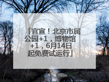 官宣！北京市属公园+1，博物馆+1，6月14日起免费试运行