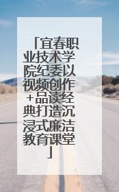 宜春职业技术学院纪委以视频创作+品读经典打造沉浸式廉洁教育课堂