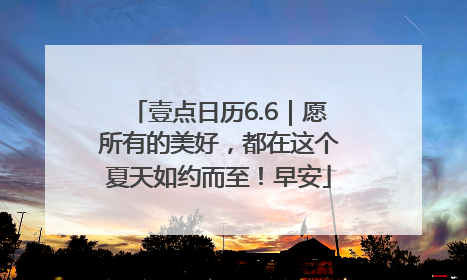 壹点日历6.6｜愿所有的美好，都在这个夏天如约而至！早安