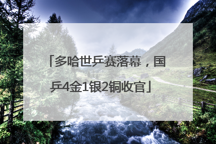 多哈世乒赛落幕，国乒4金1银2铜收官