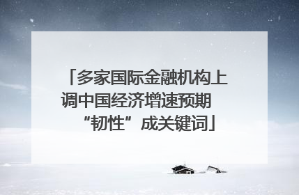 多家国际金融机构上调中国经济增速预期 “韧性”成关键词