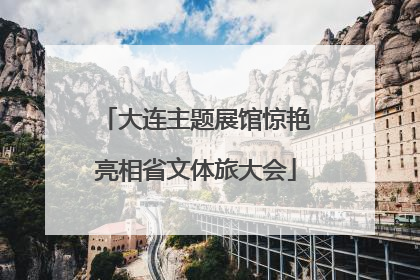 大连主题展馆惊艳亮相省文体旅大会