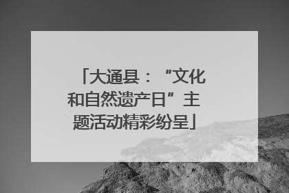 大通县：“文化和自然遗产日”主题活动精彩纷呈