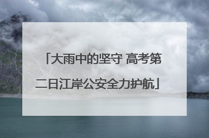 大雨中的坚守 高考第二日江岸公安全力护航