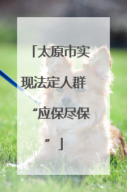 太原市实现法定人群“应保尽保”