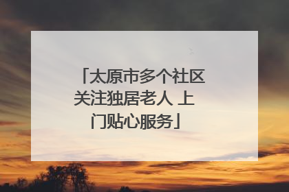 太原市多个社区关注独居老人 上门贴心服务