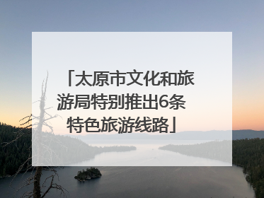 太原市文化和旅游局特别推出6条特色旅游线路