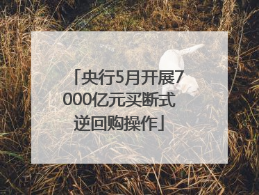 央行5月开展7000亿元买断式逆回购操作