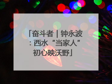 奋斗者｜钟永波：西水“当家人” 初心映沃野