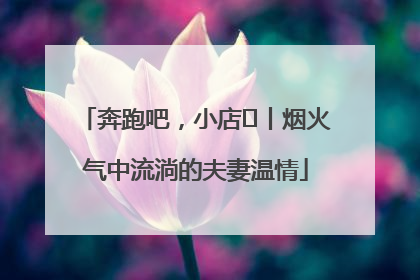 奔跑吧，小店㊱丨烟火气中流淌的夫妻温情