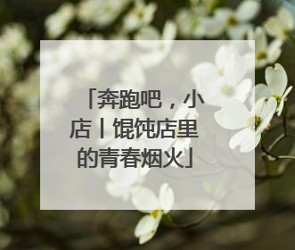 奔跑吧，小店丨馄饨店里的青春烟火