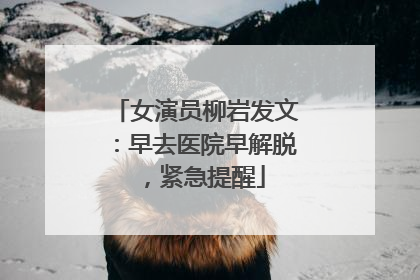 女演员柳岩发文：早去医院早解脱，紧急提醒