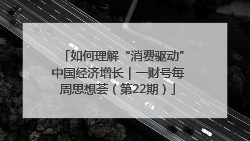 如何理解“消费驱动”中国经济增长｜一财号每周思想荟（第22期）